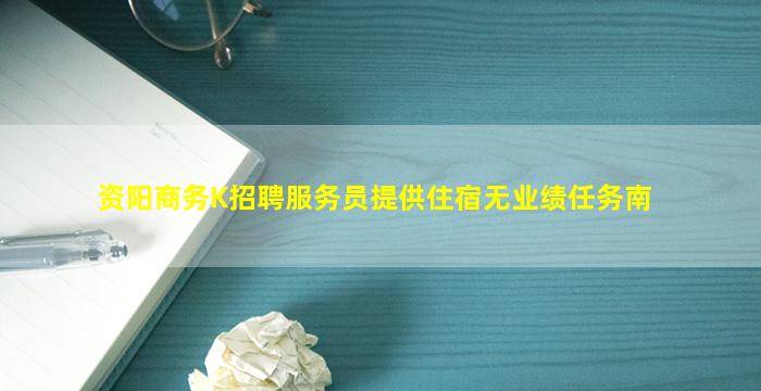 资阳商务K招聘服务员提供住宿无业绩任务南