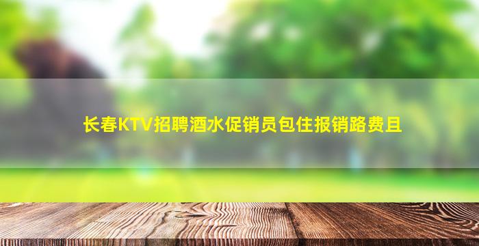 长春KTV招聘酒水促销员包住报销路费且